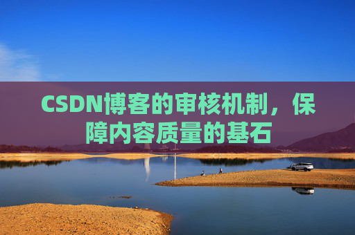 CSDN博客的审核机制,保障内容质量的基石